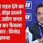 उद्योग को राहत देने का है समय, बोझ डालने का नही, उद्योग जगत से विचार कर फैसला ले सरकार : विनोद बापना