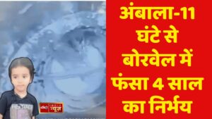 अंबाला-11 घंटे से बोरवेल में फंसा 4 साल का निर्भय
