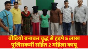 वीडियो बनाकर वृद्ध से हड़पे 5 लाख, पुलिसकर्मी सहित 2 महिला काबू