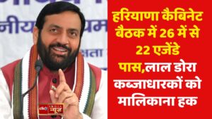 हरियाणा कैबिनेट बैठक में 26 में से 22 एजेंडे पास,लाल डोरा कब्जाधारकों को मालिकाना हक