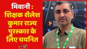 भिवानी : शिक्षक शैलेश कुमार राज्य पुरस्कार के लिए चयनित