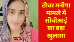 टीचर मनीषा  मामले में सीबीआई का बड़ा खुलासा