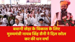 बवानी खेड़ा के विकास के लिए मुख्यमंत्री नायब सिंह सैनी ने दिल खोल कर की धन वर्षा