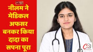 नीलम ने मेडिकल अफसर बनकर किया दादा का सपना पूरा